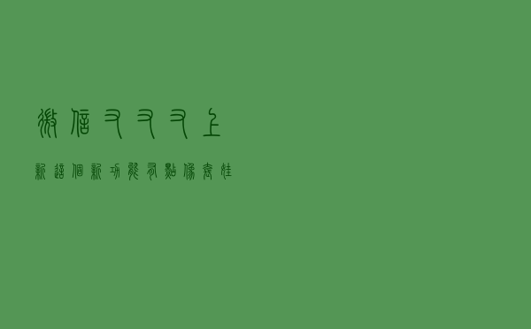 微信又又又上新！这个新功能有点像“套娃”，亲测好用
