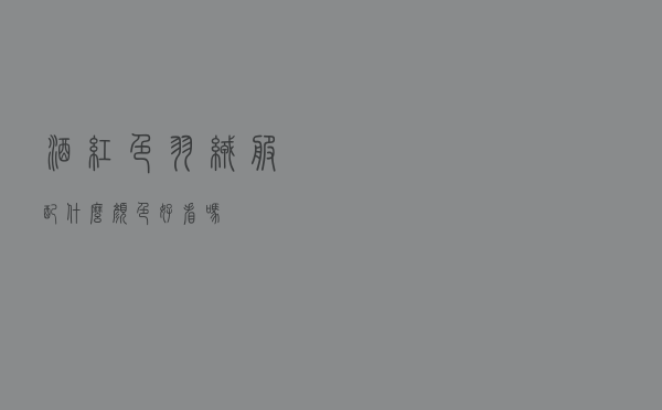 酒红色羽绒服配什么颜色好看吗