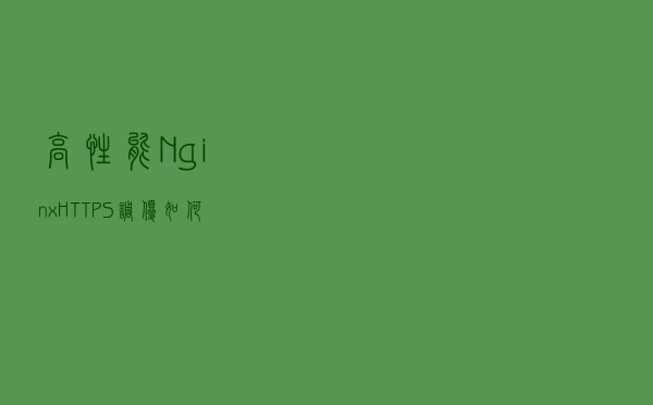 高性能 Nginx HTTPS 调优 - 如何为 HTTPS 提速 30%