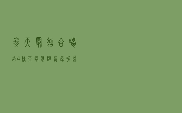 冬天最适合喝这4种茶，暖胃驱寒还补虚！每天几小杯，全身都受益