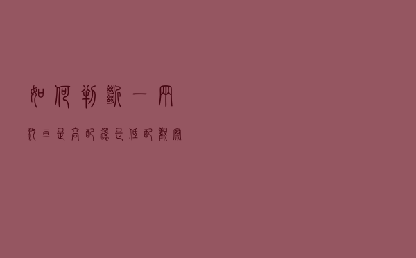 如何判断一辆汽车是高配还是低配？观察这6个细节，一看一个准！