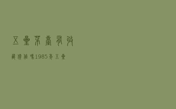 五星茅台有收藏价值吗 - 1985年五星茅台酒多少钱一瓶