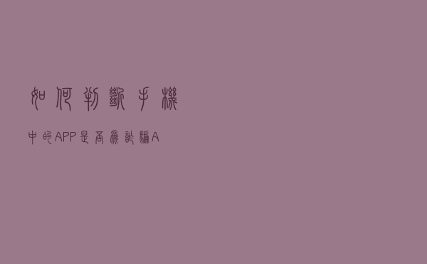 如何判断手机中的APP是否为诈骗APP？