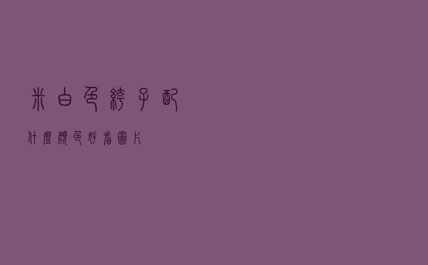 米白色裤子配什么颜色好看图片