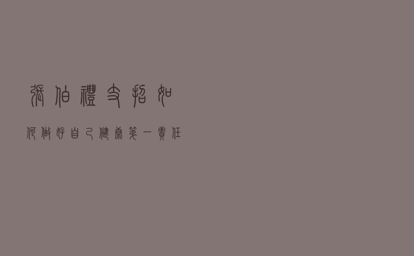 张伯礼支招：如何做好自己健康第一责任人