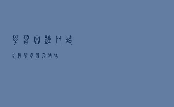 “学习困难”门诊，能纾解学习困难吗