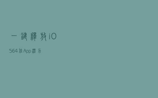 一键释放iOS 64位App潜力