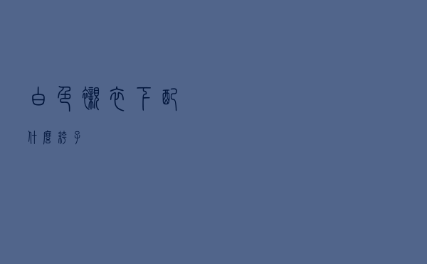 白色衬衣下配什么裤子