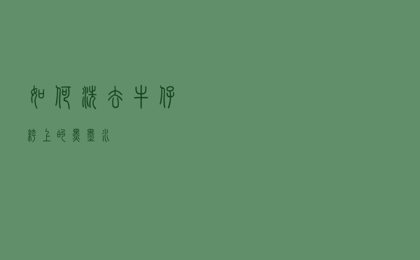 如何洗去牛仔裤上的黑墨水