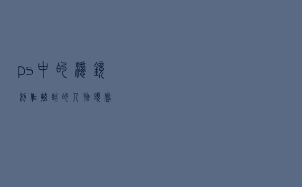ps中的滤镜制作炫酷的人物头像