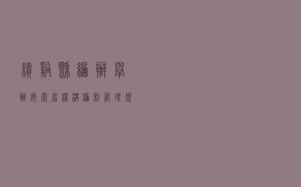 绩溪县编办举办《安徽省机构编制管理规定》 学习宣传讲座活动