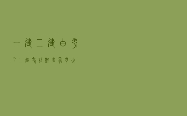 一建二建白考了_二建考试难度有多大