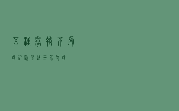 五种举报不受理 「纪检信访三不受理」