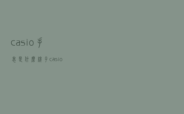 casio手表是什么牌子 「casio手表多少钱男士」