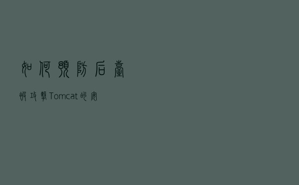 如何预防后台被攻击?Tomcat 的安全配置来啦! 如何预防后台被攻击?Tomcat 的安全配置来啦!