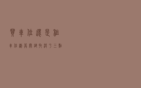 “买车位”还是“租车位”划算？关键取决于三点，注意事项是什么