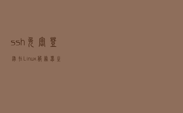 ssh免密登录在Linux服务器之间的设置 ssh免密登录在Linux服务器之间的设置