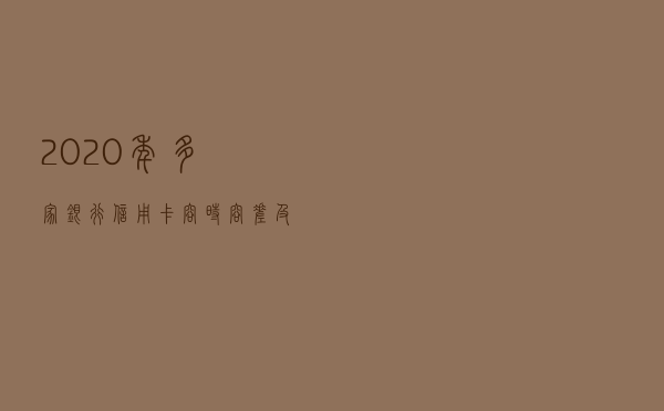 2020年，多家银行信用卡容时容差及超额详解