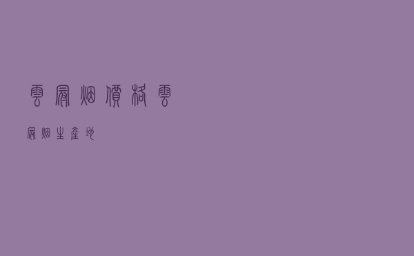 云冠烟价格（云冠烟生产地）