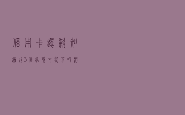 信用卡还款 知道这3个事项才能不吃亏