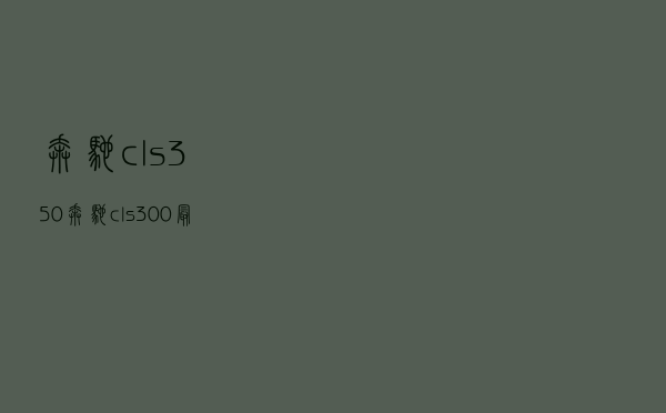 奔驰cls350_奔驰cls300最新款