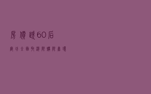 房价跌60%后，廊坊全面取消限购限售！环京楼市行情重新启动？
