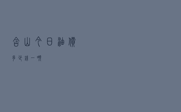 含山今日油价多少钱一吨