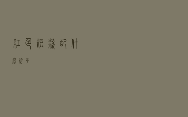 红色短款配什么裤子