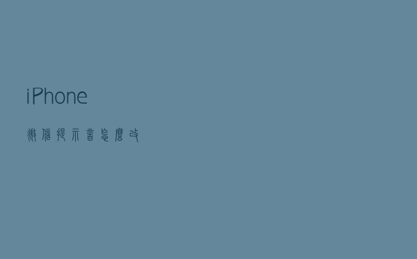iPhone微信提示音怎么改？