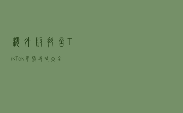 海外版抖音TikTok养号攻略大全