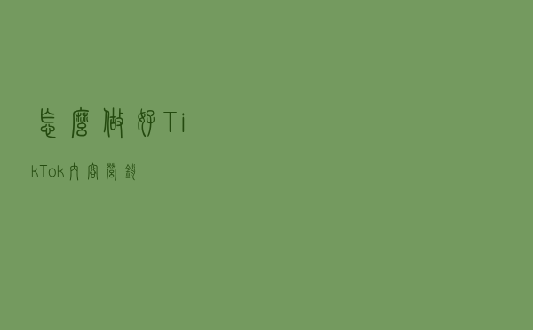 怎么做好Tik Tok内容营销