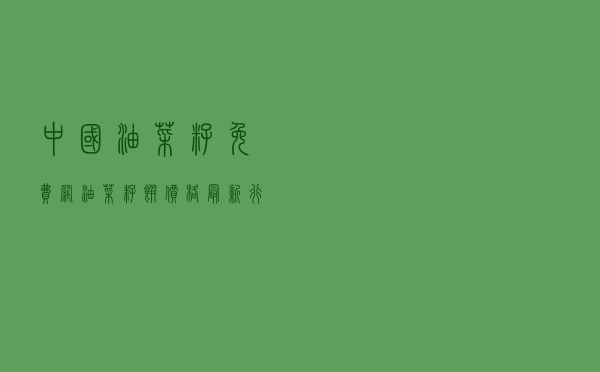 中国油菜籽免费网，油菜籽饼价格最新行情