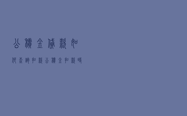 公积金贷款如何查询扣款 - 公积金扣款时间