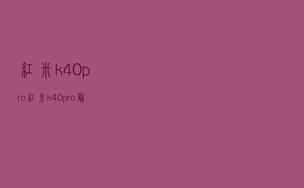 红米k40pro，红米k40pro最新消息