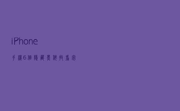 iPhone手机6个隐藏黑科技，看完怀疑自己用的是假苹果