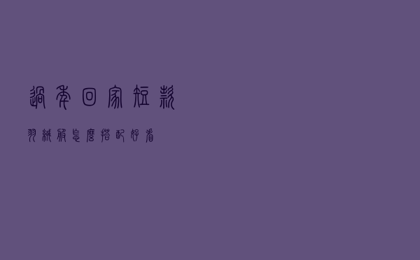过年回家短款羽绒服怎么搭配好看