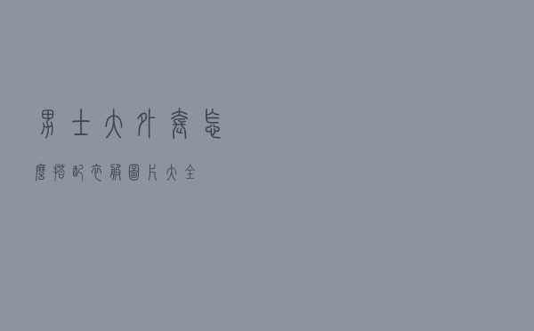 男士大外套怎么搭配衣服图片大全