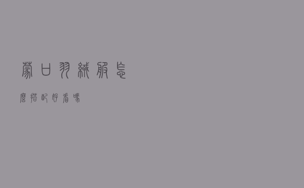 蒙口羽绒服怎么搭配好看吗