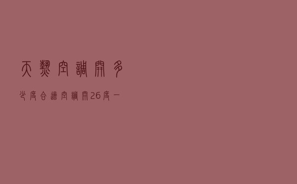 天热空调开多少度合适（空调开26度一晚上耗电多少钱）