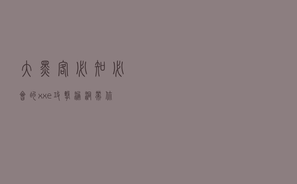 大黑客必知必会的xxe攻击漏洞，带你了解黑客的世界