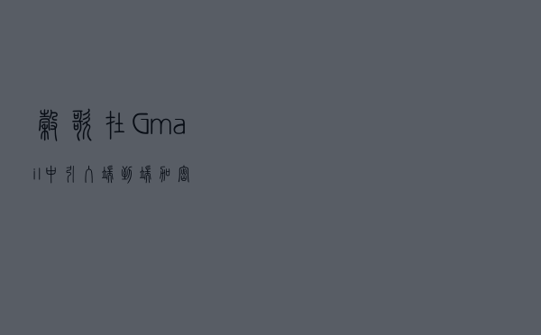 谷歌在Gmail中引入端到端加密