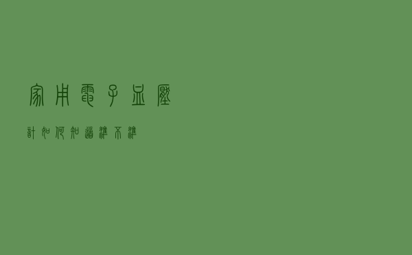 家用电子血压计如何知道准不准？