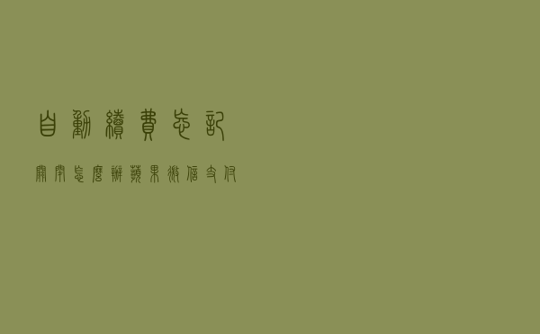 自动续费忘记关闭怎么办？苹果微信支付宝取消自动扣款方法