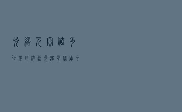 光绪元宝值多少钱「北洋造光绪元宝库平七钱二分」
