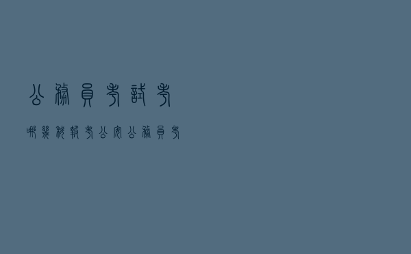 公务员考试考哪几科「报考公安公务员考哪几门」