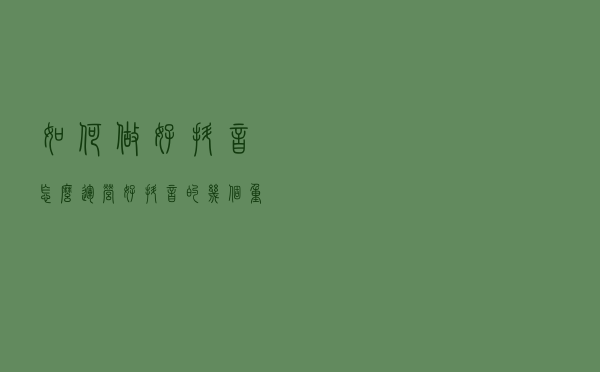 如何做好抖音？怎么运营好抖音的几个重要技巧