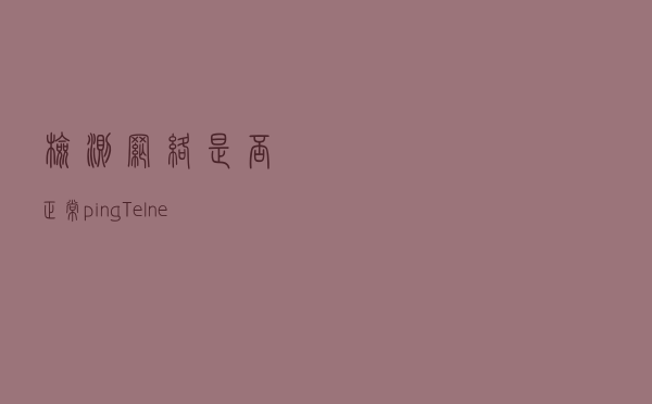 检测网络是否正常（ping，Telnet，tracert以及tnsping）