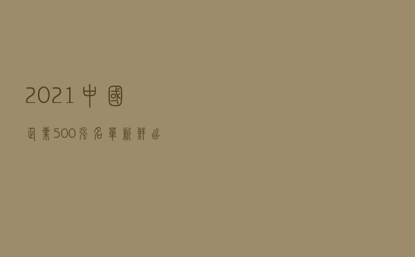 2021中国企业500强名单新鲜出炉