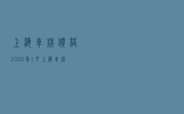 上海车牌价格2020年1月_上海车牌2020