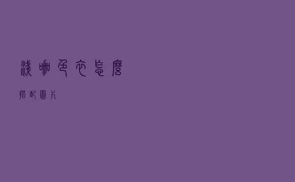浅咖色衣怎么搭配图片